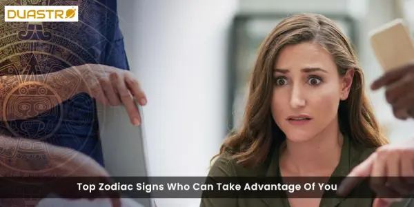 TopZodiac Signs Who Can Take Advantage Of You